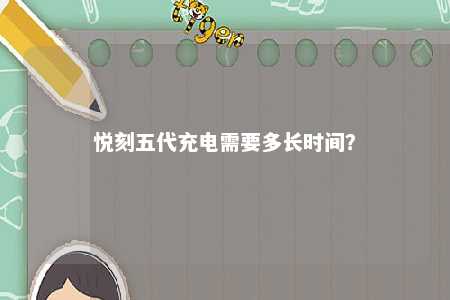 悦刻五代充电需要多长时间
？ 